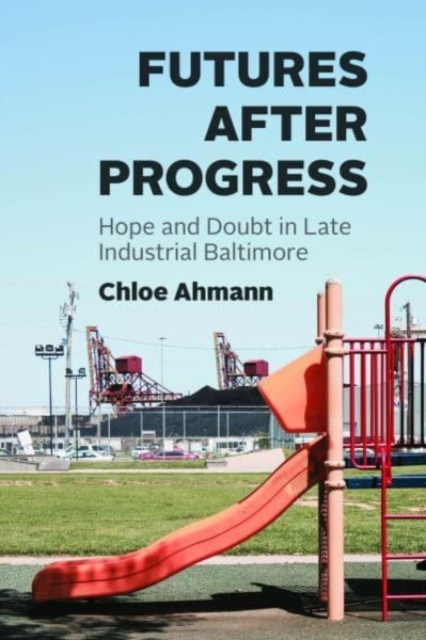 Futures after Progress : Hope and Doubt in Late Industrial Baltimore, Paperback / softback Book