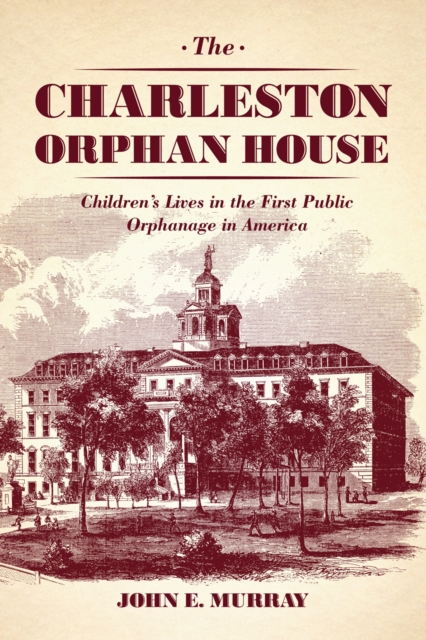 The Charleston Orphan House : Children's Lives in the First Public Orphanage in America, EPUB eBook