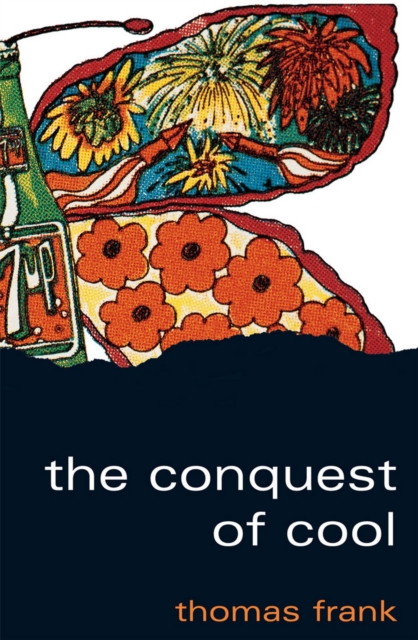 The Conquest of Cool : Business Culture, Counterculture, and the Rise of Hip Consumerism, EPUB eBook