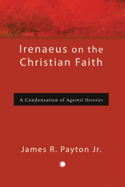 Irenaeus on the Christian Faith : A Condensation of 'Against Heresies', PDF eBook