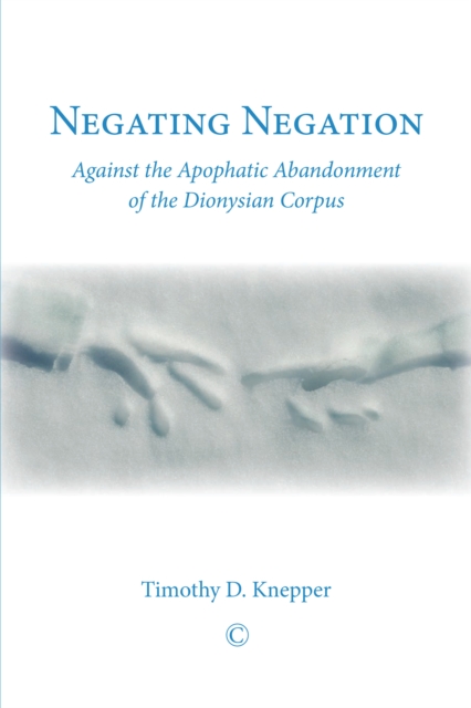 Negating Negation : Against the Apophatic Abandonment of the Dionysian Corpus, PDF eBook