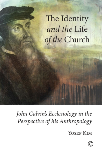 The Identity and the Life of the Church : John Calvin's Ecclesiology in the Perspective of his Anthropology, PDF eBook