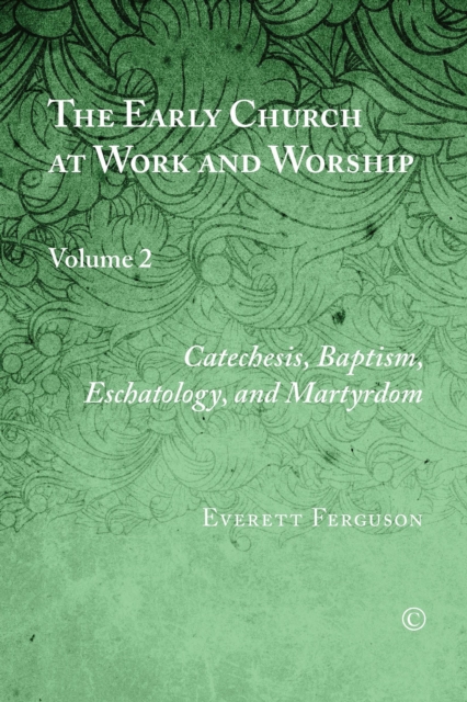 The Early Church at Work and Worship, Vol II : Volume 2: Catechesis, Baptism, Eschatology, and Martyrdom, PDF eBook