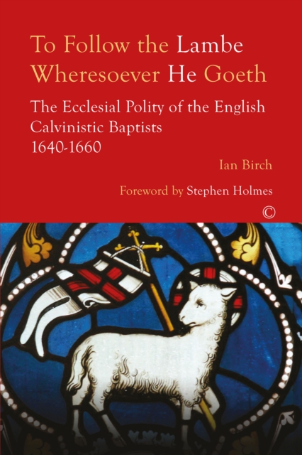 To Follow the Lambe Wheresoever He Goeth : The Ecclesial Polity of the English Calvinistic Baptists 1640-1660, PDF eBook