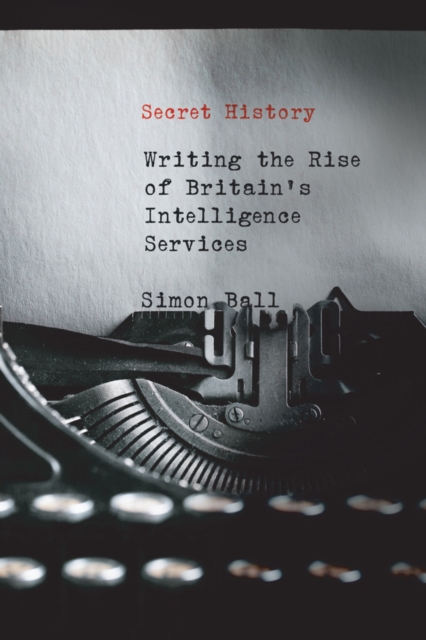 Secret History : Writing the Rise of Britain's Intelligence Services, Paperback / softback Book