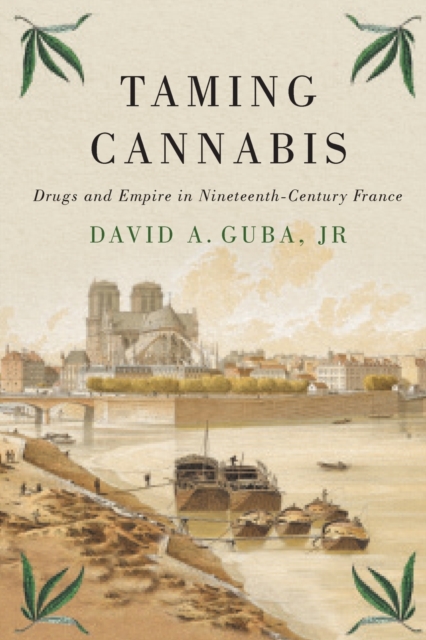 Taming Cannabis : Drugs and Empire in Nineteenth-Century France, Paperback / softback Book