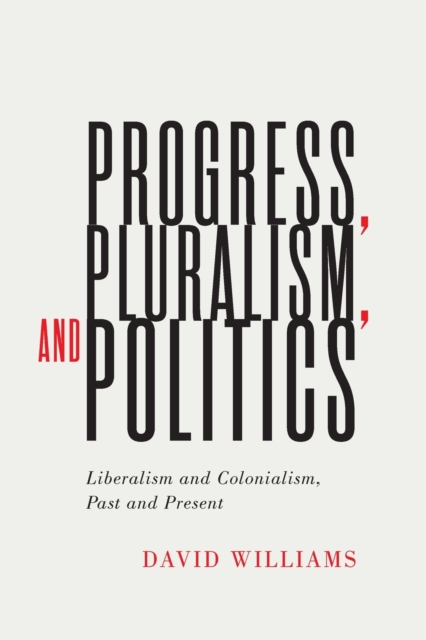 Progress, Pluralism, and Politics : Liberalism and Colonialism, Past and Present, Paperback / softback Book