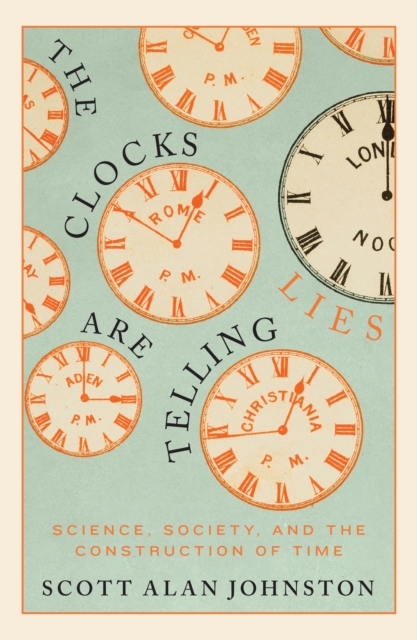 The Clocks Are Telling Lies : Science, Society, and the Construction of Time, Hardback Book