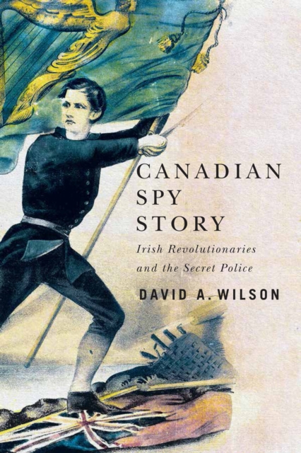 Canadian Spy Story : Irish Revolutionaries and the Secret Police, Hardback Book