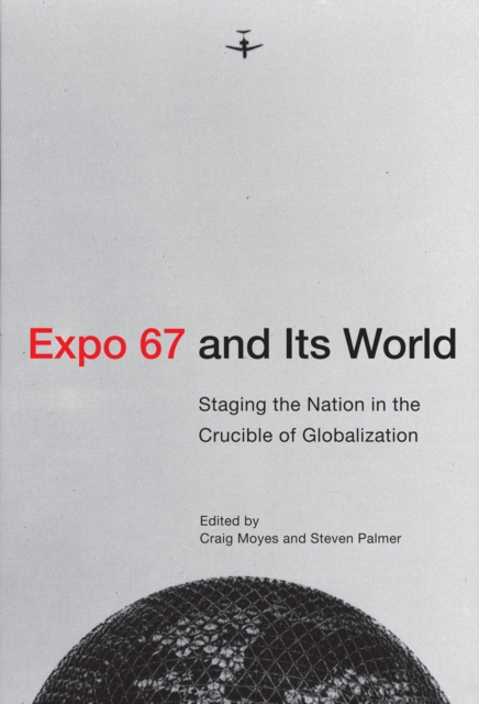 Expo 67 and Its World : Staging the Nation in the Crucible of Globalization, PDF eBook