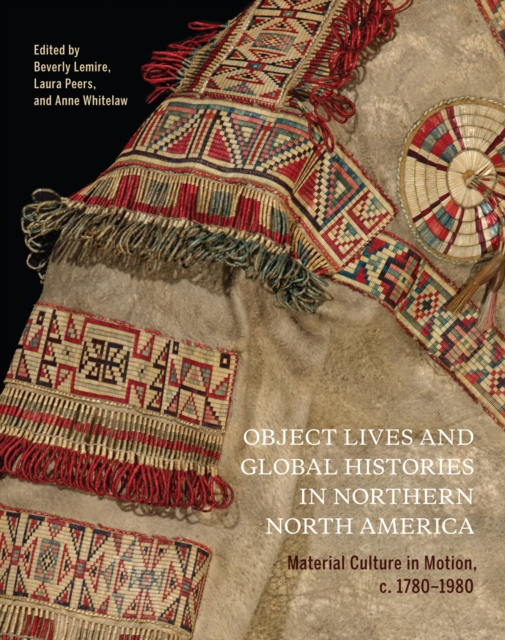 Object Lives and Global Histories in Northern North America : Material Culture in Motion, c.1780 - 1980, PDF eBook