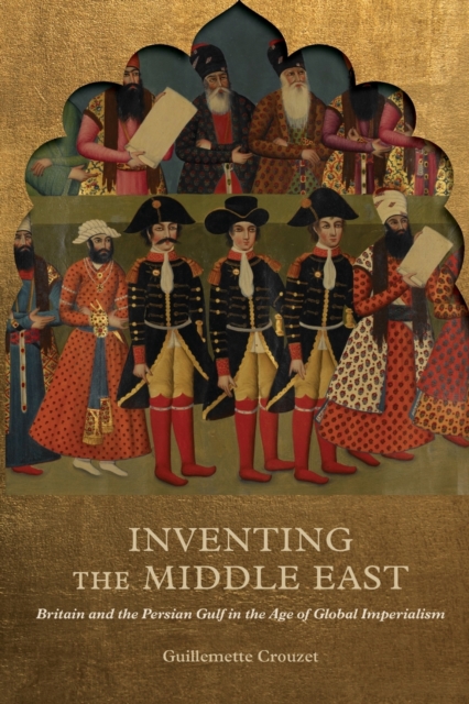 Inventing the Middle East : Britain and the Persian Gulf in the Age of Global Imperialism, Paperback / softback Book