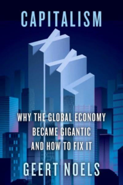 Capitalism XXL : Why the Global Economy Became Gigantic and How to Fix It, Hardback Book