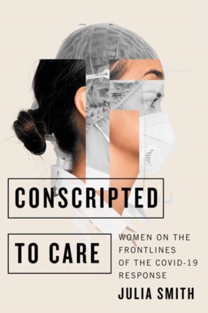 Conscripted to Care : Women on the Frontlines of the COVID-19 Response, Paperback / softback Book