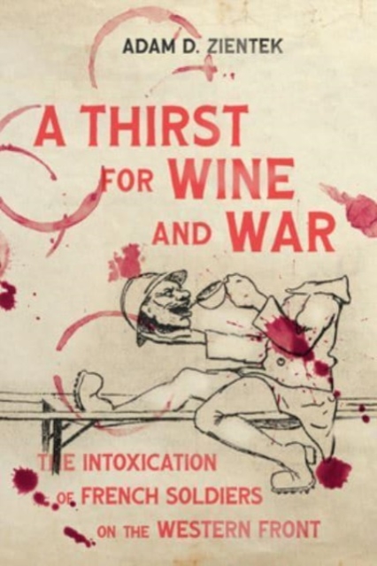 A Thirst for Wine and War : The Intoxication of French Soldiers on the Western Front, Paperback / softback Book