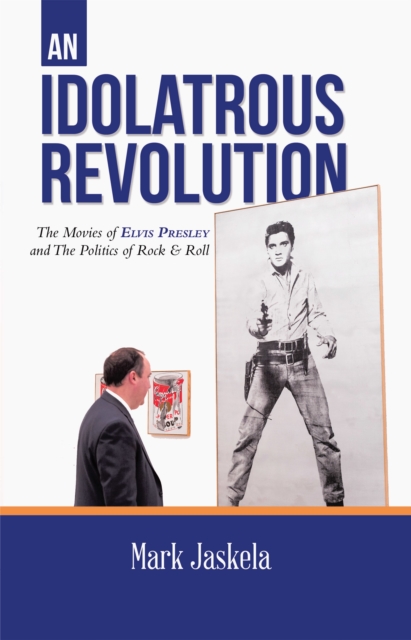 Idolatrous Revolution: The Movies of Elvis Presley and The Politics of Rock & Roll, EPUB eBook