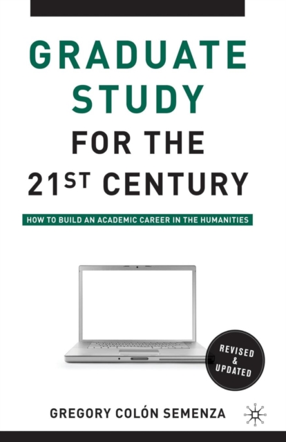 Graduate Study for the Twenty-First Century : How to Build an Academic Career in the Humanities, Paperback / softback Book