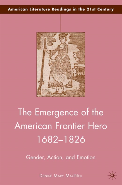 The Emergence of the American Frontier Hero 1682-1826 : Gender, Action, and Emotion, PDF eBook