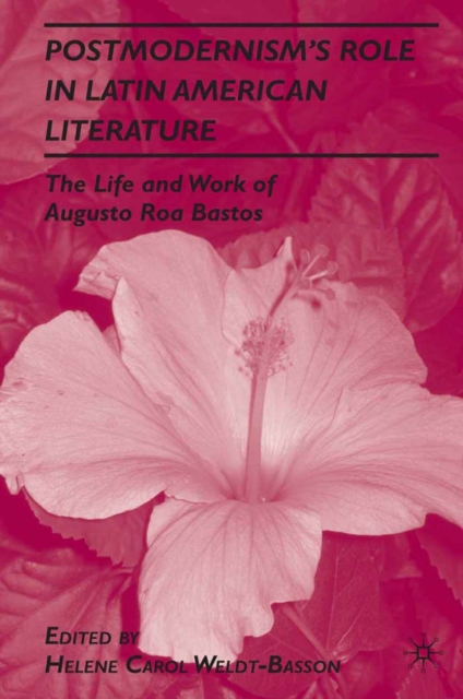 Postmodernism's Role in Latin American Literature : The Life and Work of Augusto Roa Bastos, PDF eBook