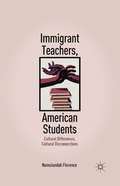 Immigrant Teachers, American Students : Cultural Differences, Cultural Disconnections, PDF eBook