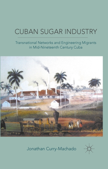 Cuban Sugar Industry : Transnational Networks and Engineering Migrants in Mid-Nineteenth Century Cuba, PDF eBook