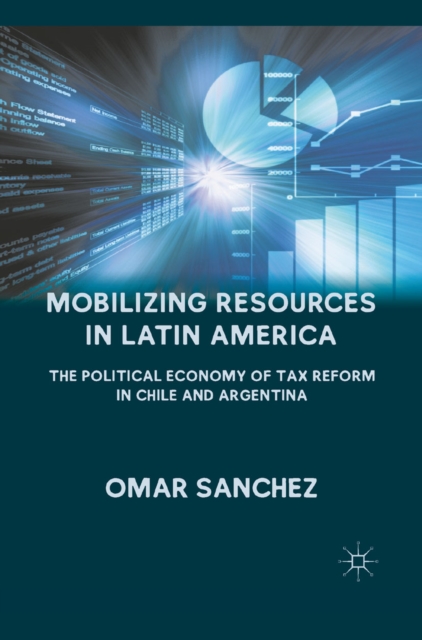 Mobilizing Resources in Latin America : The Political Economy of Tax Reform in Chile and Argentina, PDF eBook