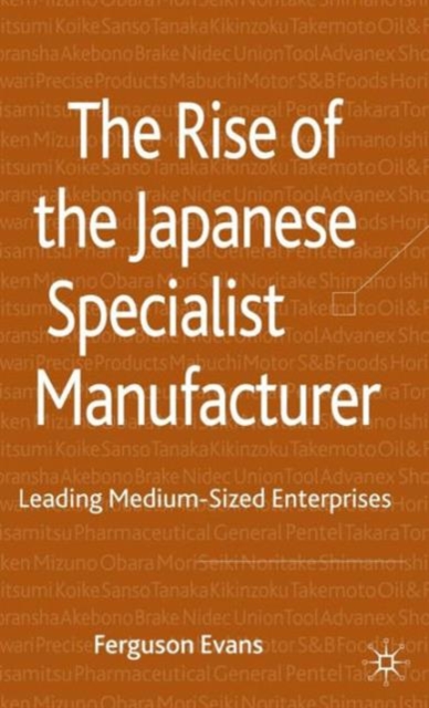 The Rise of the Japanese Specialist Manufacturer : Leading Medium-Sized Enterprises, Hardback Book