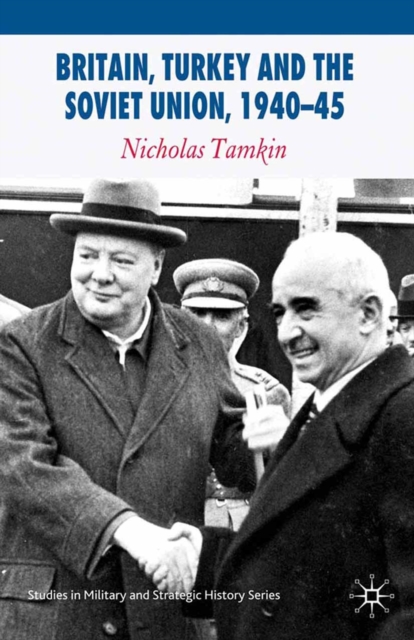 Britain, Turkey and the Soviet Union, 1940-45 : Strategy, Diplomacy and Intelligence in the Eastern Mediterranean, PDF eBook