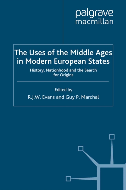 The Uses of the Middle Ages in Modern European States : History, Nationhood and the Search for Origins, PDF eBook