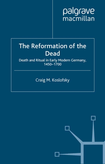 The Reformation of the Dead : Death and Ritual in Early Modern Germany, c.1450-1700, PDF eBook