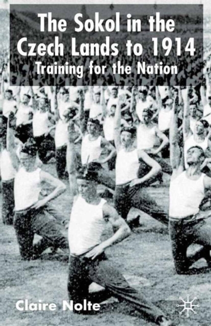 The Sokol in the Czech Lands to 1914 : Training for the Nation, PDF eBook