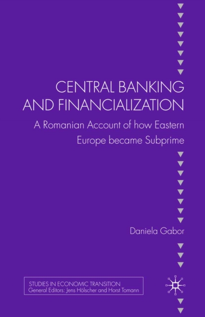 Central Banking and Financialization : A Romanian Account of How Eastern Europe Became Subprime, PDF eBook