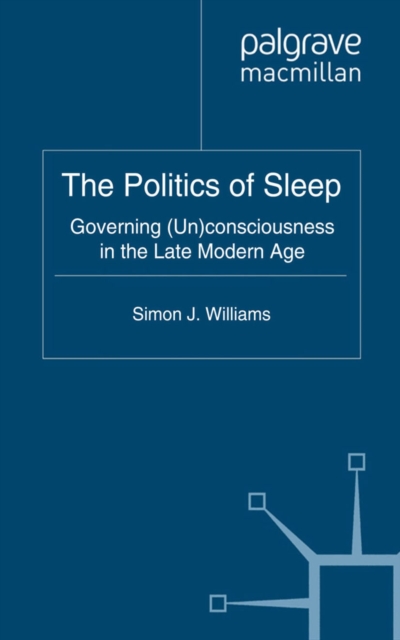 The Politics of Sleep : Governing (Un)consciousness in the Late Modern Age, PDF eBook