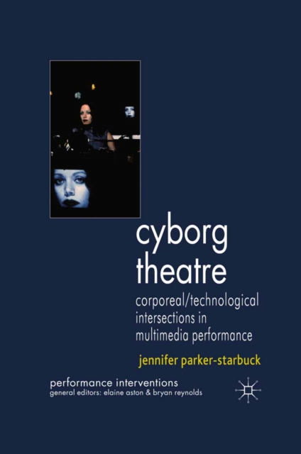 Cyborg Theatre : Corporeal/Technological Intersections in Multimedia Performance, PDF eBook