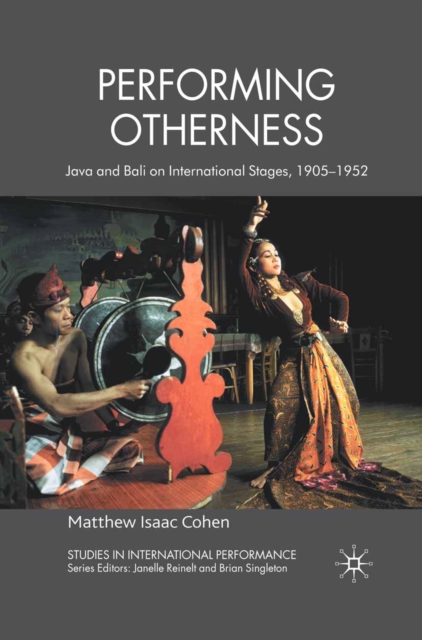 Performing Otherness : Java and Bali on International Stages, 1905-1952, PDF eBook