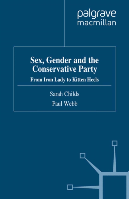 Sex, Gender and the Conservative Party : From Iron Lady to Kitten Heels, PDF eBook
