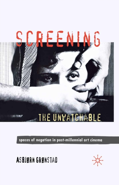Screening the Unwatchable : Spaces of Negation in Post-Millennial Art Cinema, PDF eBook