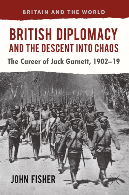 British Diplomacy and the Descent into Chaos : The Career of Jack Garnett, 1902-19, PDF eBook