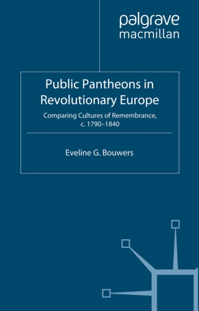 Public Pantheons in Revolutionary Europe : Comparing Cultures of Remembrance, C. 1790-1840, PDF eBook