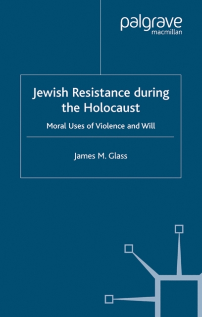 Jewish Resistance During the Holocaust : Moral Uses of Violence and Will, PDF eBook