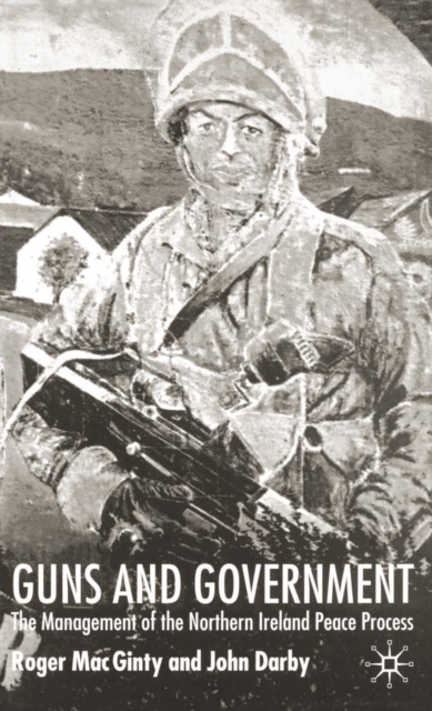 Guns and Government : The Management of the Northern Ireland Peace Process, PDF eBook