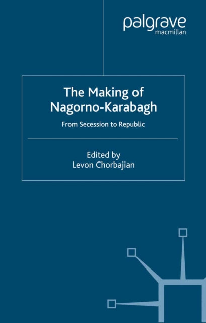 The Making of Nagorno-Karabagh : From Secession to Republic, PDF eBook