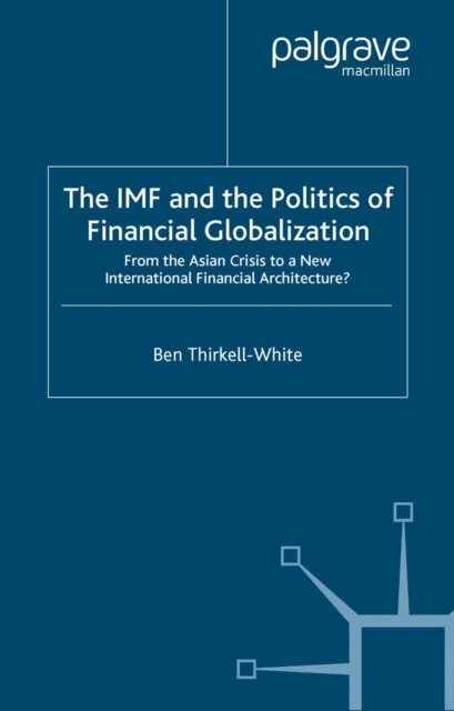The IMF and the Politics of Financial Globalization : From the Asian Crisis to a New International Financial Architecture?, PDF eBook