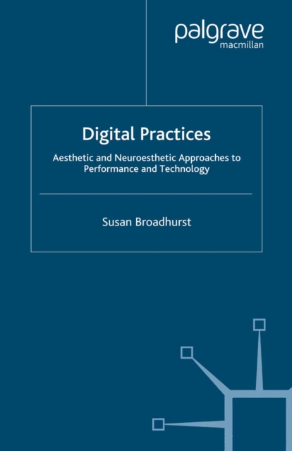 Digital Practices : Aesthetic and Neuroesthetic Approaches to Performance and Technology, PDF eBook
