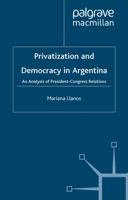 Privatization and Democracy in Argentina : An Analysis of President-Congress Relations, PDF eBook