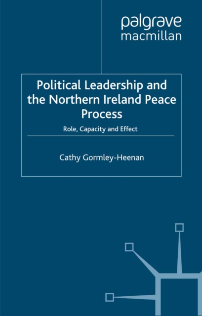 Political Leadership and the Northern Ireland Peace Process : Role, Capacity and Effect, PDF eBook