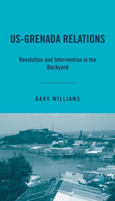 US-Grenada Relations : Revolution and Intervention in the Backyard, PDF eBook