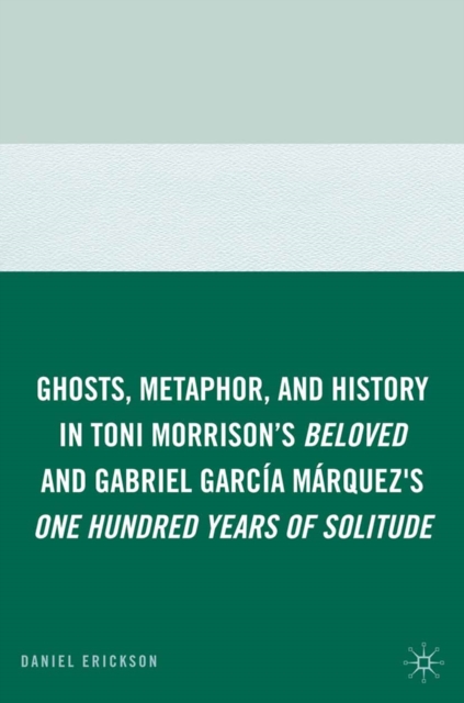 Ghosts, Metaphor, and History in Toni Morrison's "Beloved" and Gabriel Garcia Marquez's "One Hundred Years of Solitude", PDF eBook