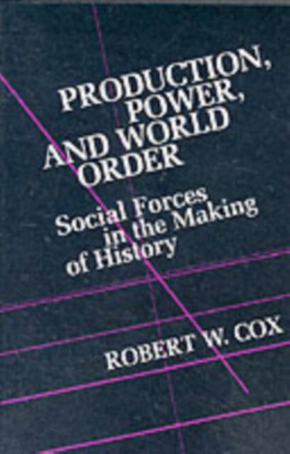 Production Power and World Order : Social Forces in the Making of History, Paperback / softback Book