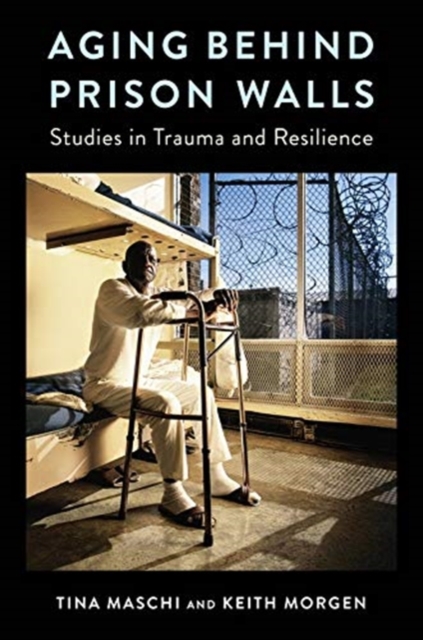 Aging Behind Prison Walls : Studies in Trauma and Resilience, Paperback / softback Book